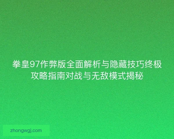 拳皇97作弊版全面解析与隐藏技巧终极攻略指南对战与无敌模式揭秘 拳皇97作弊版全面解析与隐藏技巧终极攻略指南对战与无敌模式揭秘