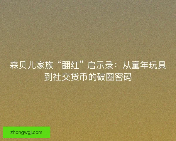 森贝儿家族 “翻红” 启示录：从童年玩具到社交货币的破圈密码