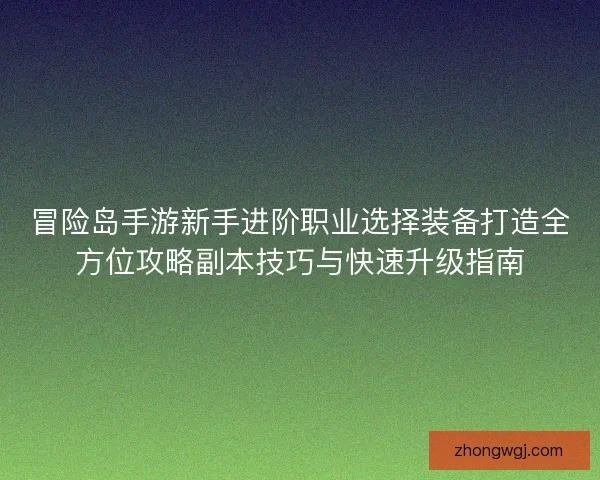 冒险岛手游新手进阶职业选择装备打造全方位攻略副本技巧与快速升级指南
