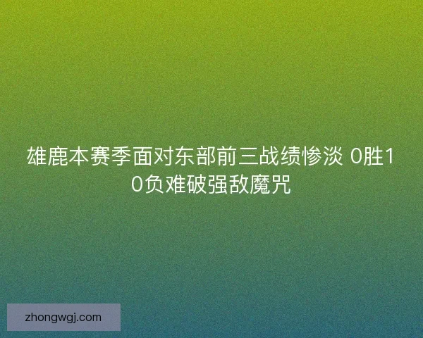 雄鹿本赛季面对东部前三战绩惨淡 0胜10负难破强敌魔咒 雄鹿本赛季面对东部前三战绩惨淡 0胜10负难破强敌魔咒