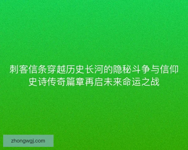 刺客信条穿越历史长河的隐秘斗争与信仰史诗传奇篇章再启未来命运之战 刺客信条穿越历史长河的隐秘斗争与信仰史诗传奇篇章再启未来命运之战
