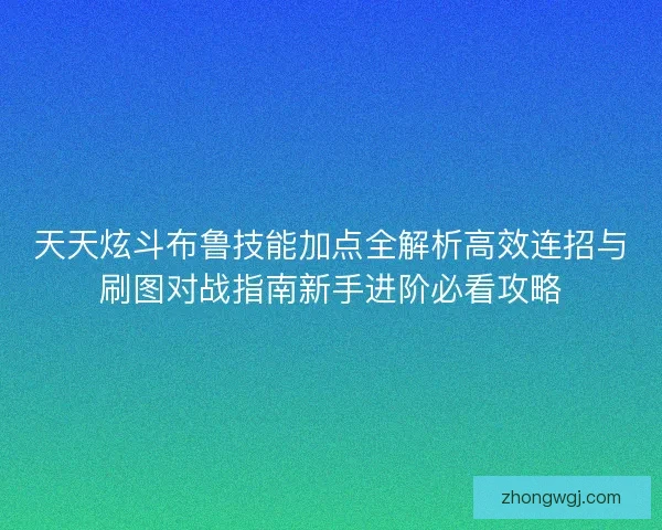 天天炫斗布鲁技能加点全解析高效连招与刷图对战指南新手进阶必看攻略