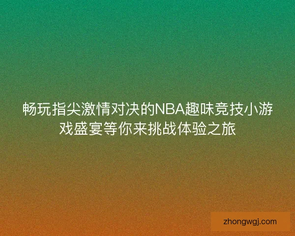 畅玩指尖激情对决的NBA趣味竞技小游戏盛宴等你来挑战体验之旅
