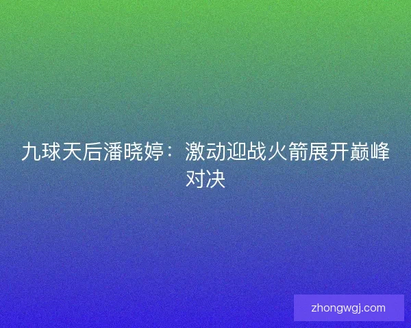九球天后潘晓婷：激动迎战火箭展开巅峰对决